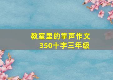 教室里的掌声作文350十字三年级