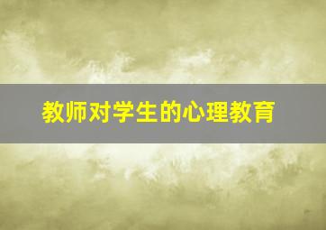 教师对学生的心理教育