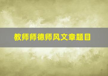 教师师德师风文章题目