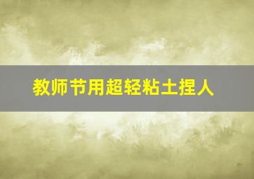 教师节用超轻粘土捏人