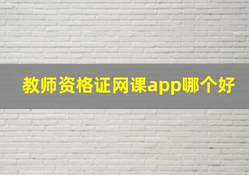 教师资格证网课app哪个好