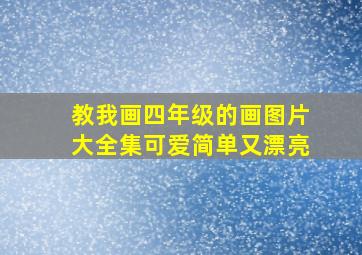 教我画四年级的画图片大全集可爱简单又漂亮