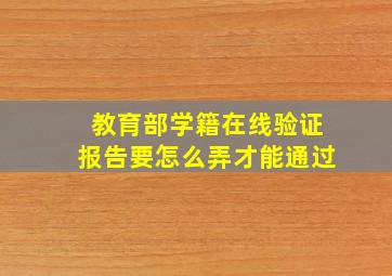 教育部学籍在线验证报告要怎么弄才能通过