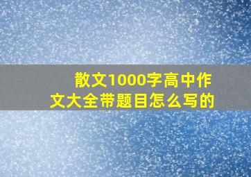 散文1000字高中作文大全带题目怎么写的