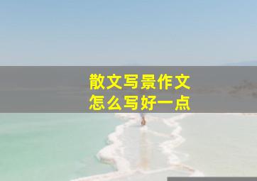 散文写景作文怎么写好一点