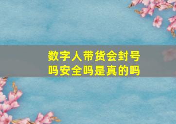 数字人带货会封号吗安全吗是真的吗