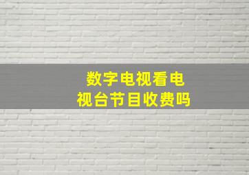 数字电视看电视台节目收费吗