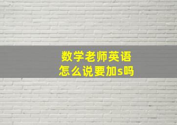 数学老师英语怎么说要加s吗