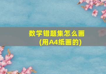 数学错题集怎么画(用A4纸画的)