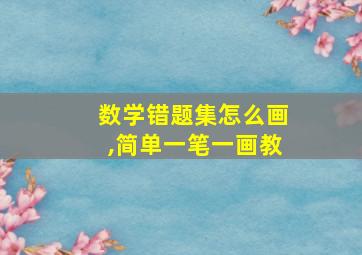 数学错题集怎么画,简单一笔一画教