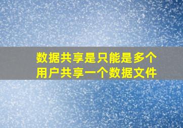 数据共享是只能是多个用户共享一个数据文件