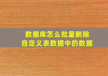 数据库怎么批量删除自定义表数据中的数据