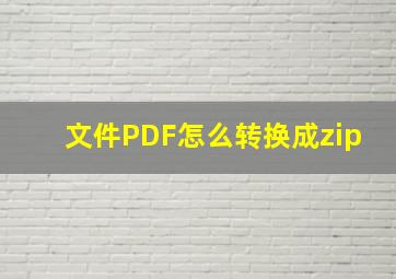 文件PDF怎么转换成zip