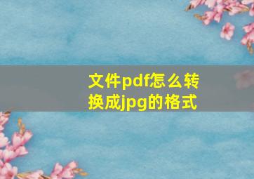 文件pdf怎么转换成jpg的格式