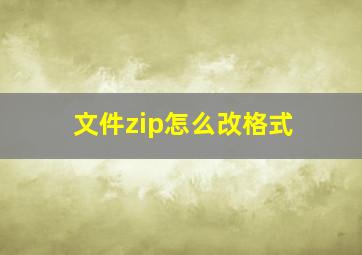 文件zip怎么改格式