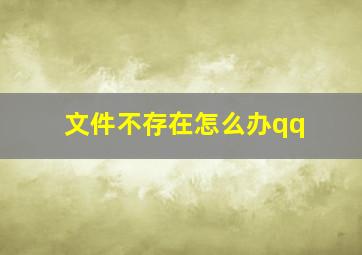 文件不存在怎么办qq