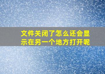 文件关闭了怎么还会显示在另一个地方打开呢