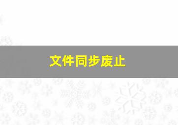 文件同步废止