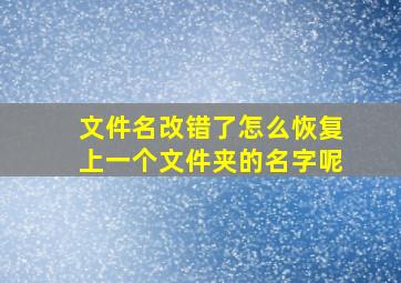 文件名改错了怎么恢复上一个文件夹的名字呢