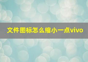 文件图标怎么缩小一点vivo