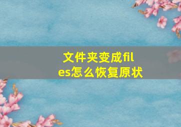 文件夹变成files怎么恢复原状