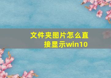 文件夹图片怎么直接显示win10