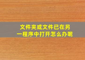 文件夹或文件已在另一程序中打开怎么办呢