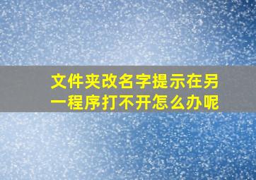 文件夹改名字提示在另一程序打不开怎么办呢