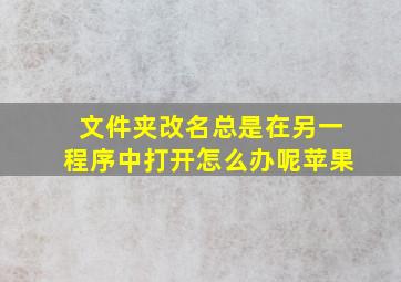 文件夹改名总是在另一程序中打开怎么办呢苹果