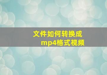 文件如何转换成mp4格式视频