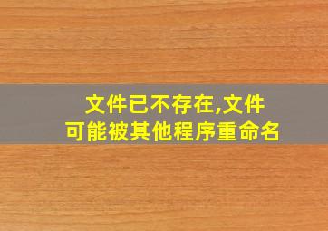 文件已不存在,文件可能被其他程序重命名