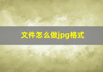 文件怎么做jpg格式