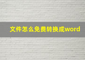 文件怎么免费转换成word