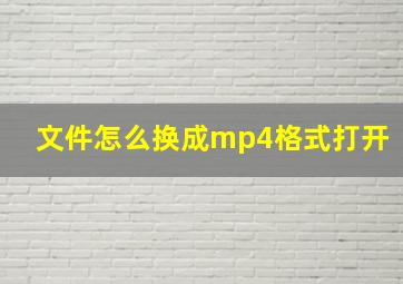 文件怎么换成mp4格式打开