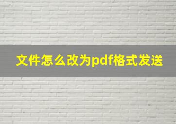 文件怎么改为pdf格式发送