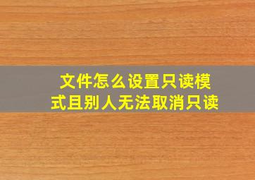 文件怎么设置只读模式且别人无法取消只读