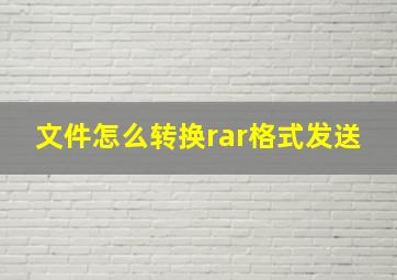 文件怎么转换rar格式发送