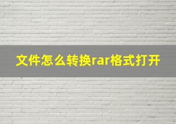 文件怎么转换rar格式打开