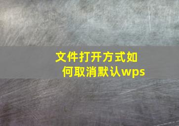 文件打开方式如何取消默认wps