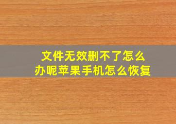 文件无效删不了怎么办呢苹果手机怎么恢复