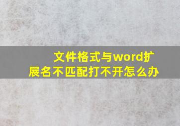 文件格式与word扩展名不匹配打不开怎么办