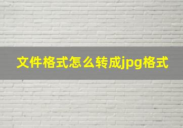 文件格式怎么转成jpg格式