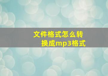 文件格式怎么转换成mp3格式