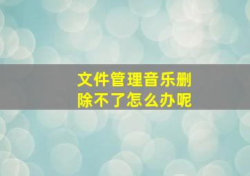 文件管理音乐删除不了怎么办呢