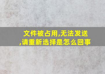 文件被占用,无法发送,请重新选择是怎么回事