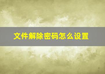 文件解除密码怎么设置