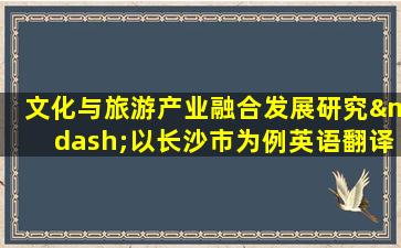 文化与旅游产业融合发展研究—以长沙市为例英语翻译