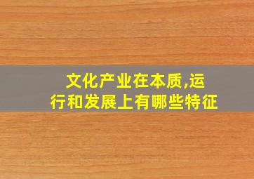 文化产业在本质,运行和发展上有哪些特征