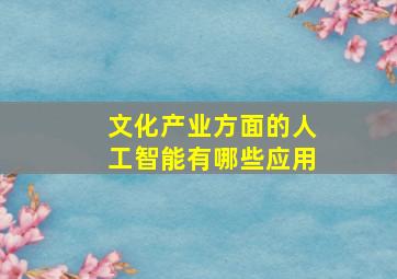 文化产业方面的人工智能有哪些应用