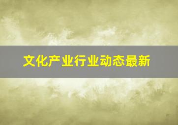 文化产业行业动态最新